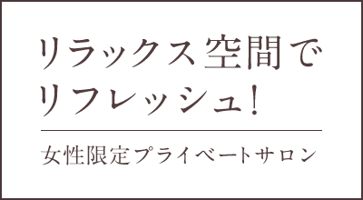 リラックス空間でリフレッシュ！ 女性限定プライベートサロン